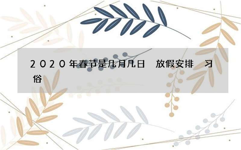 2020年春节是几月几日 放假安排 习俗